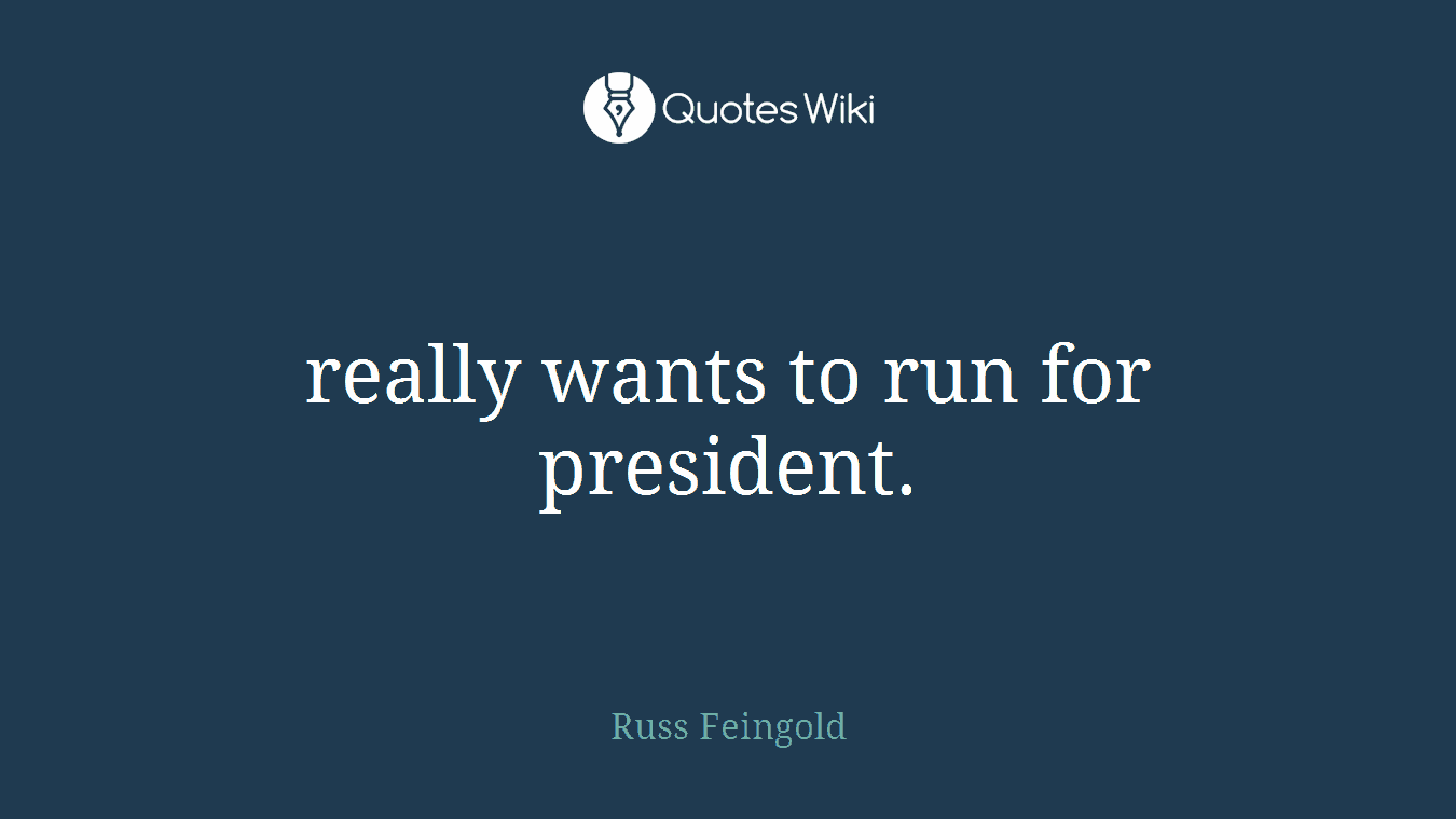 really wants to run for president.