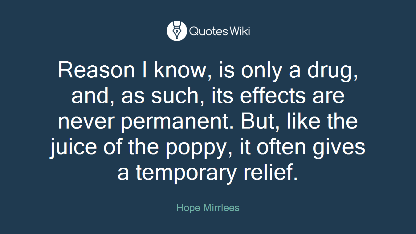 Reason I know, is only a drug, and, as such, its effects are never permanent. But, like the juice of the poppy, it often gives a temporary relief.
