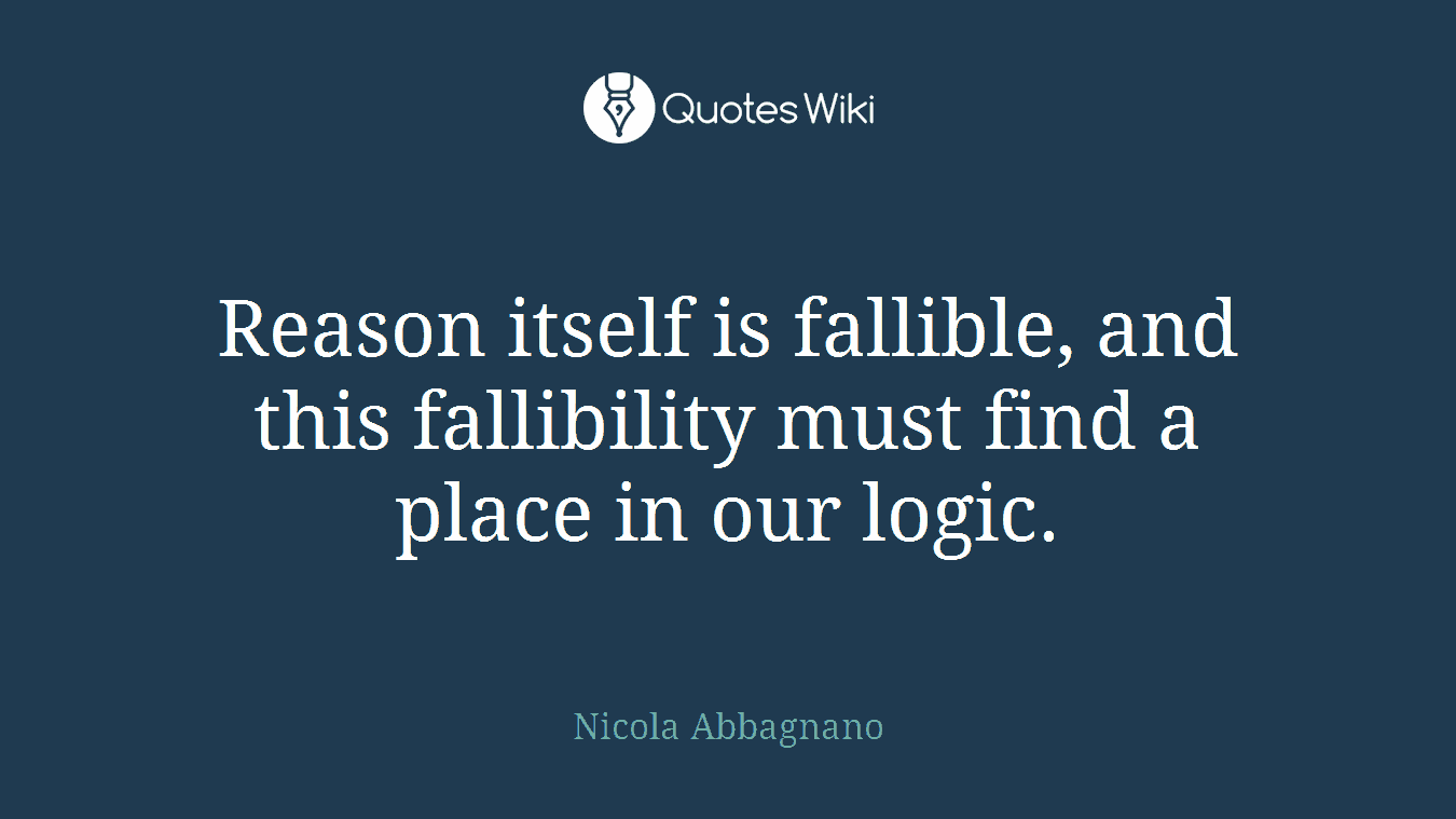 Reason itself is fallible, and this fallibility must find a place in our logic.