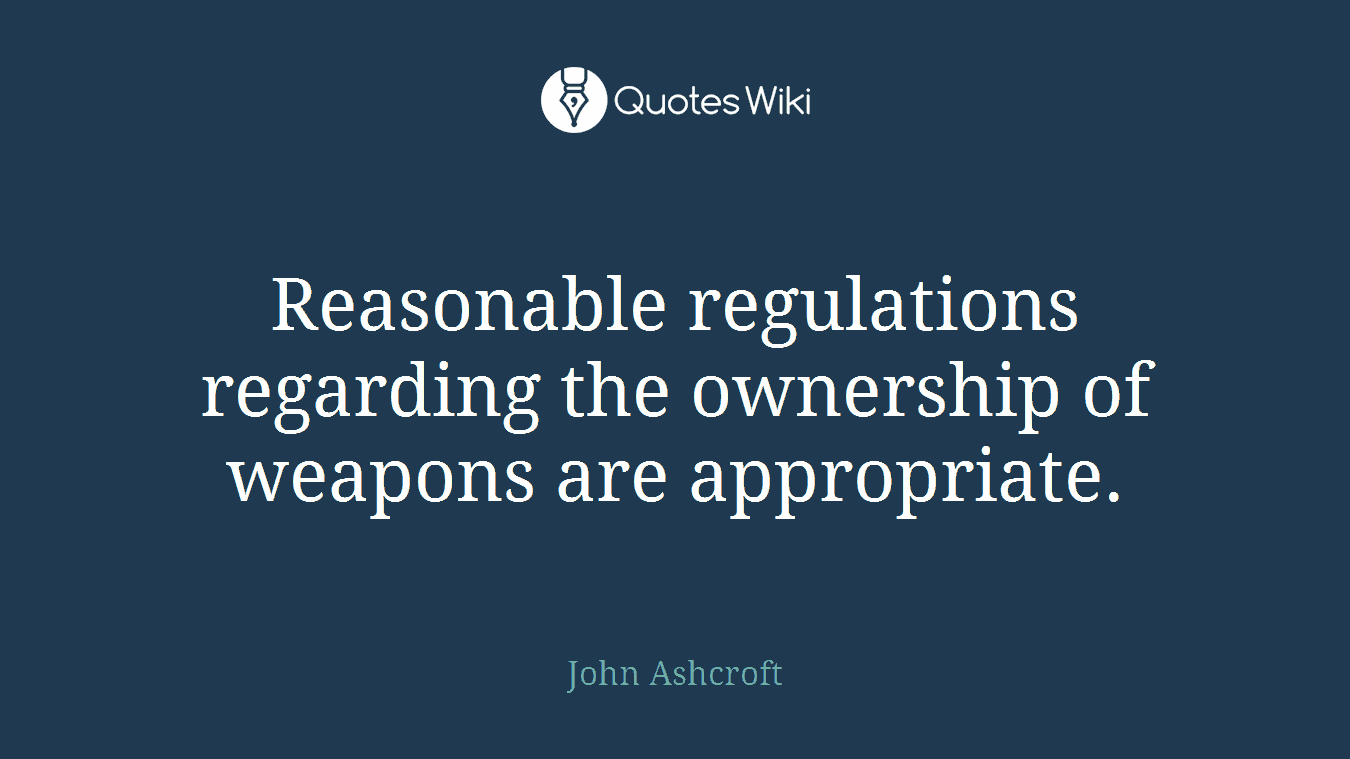 Reasonable regulations regarding the ownership of weapons are appropriate.