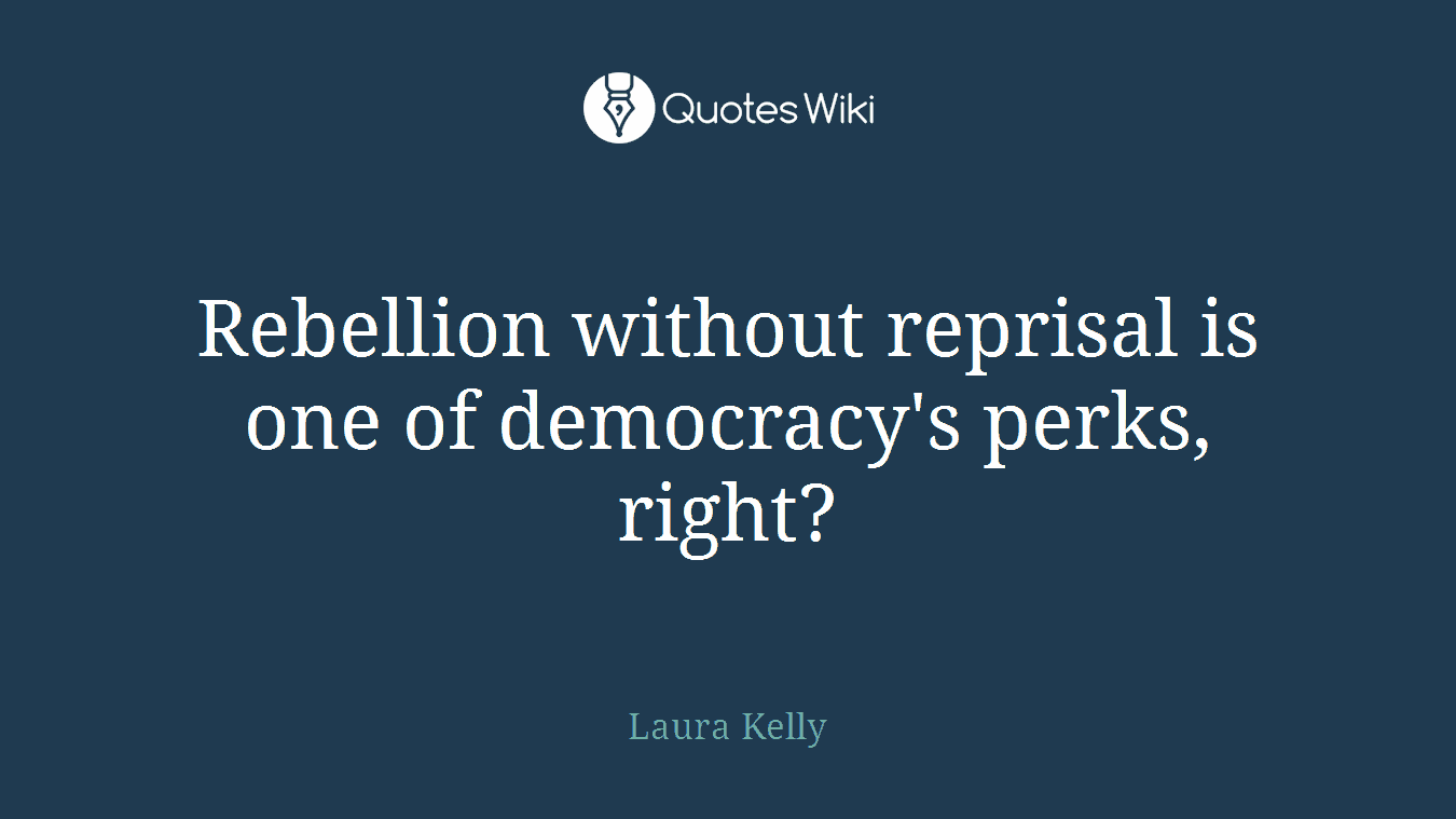 Rebellion without reprisal is one of democracy's perks, right?