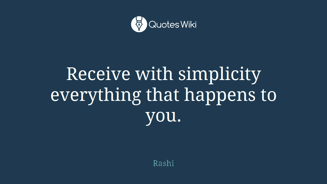 Receive with simplicity everything that happens to you.