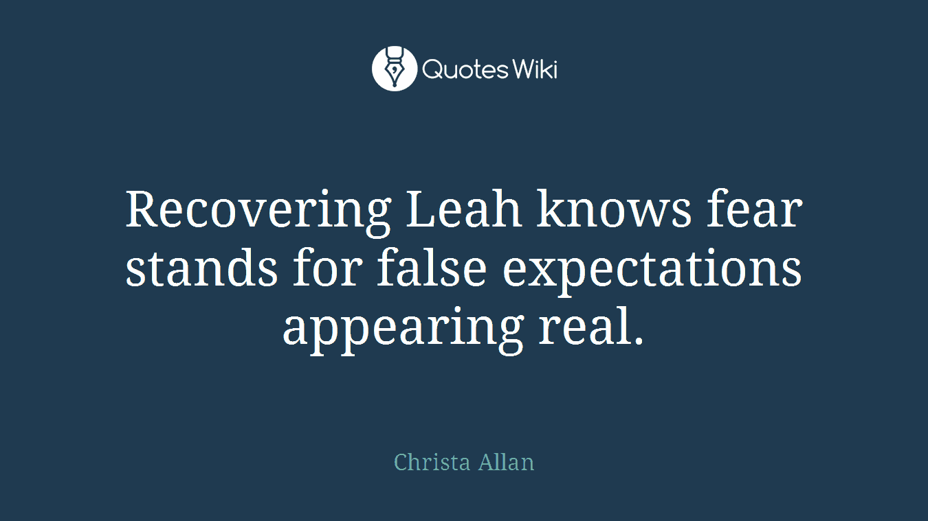 Recovering Leah knows fear stands for false expectations appearing real.