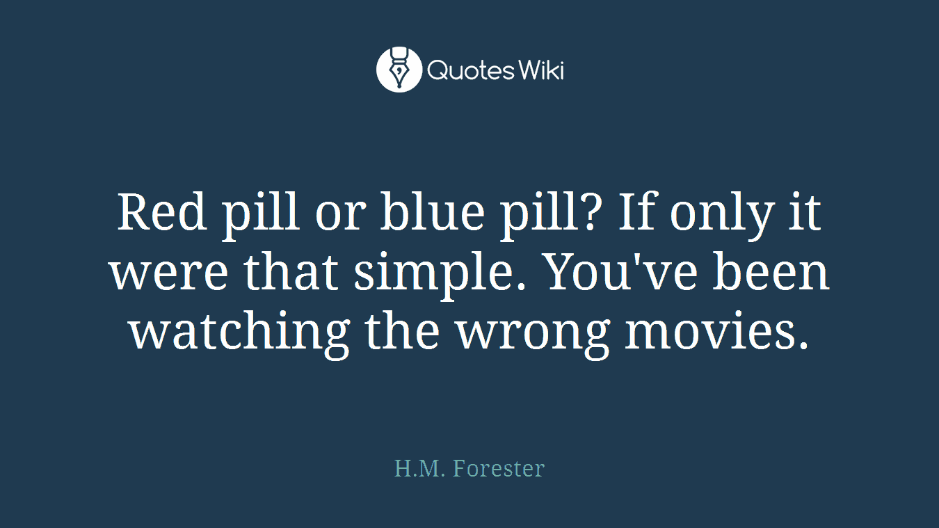 Red pill or blue pill? If only it were that simple. You've been watching the wrong movies.