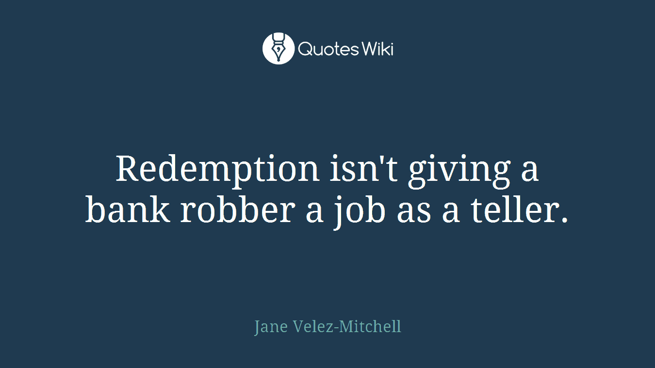 Redemption isn't giving a bank robber a job as a teller.