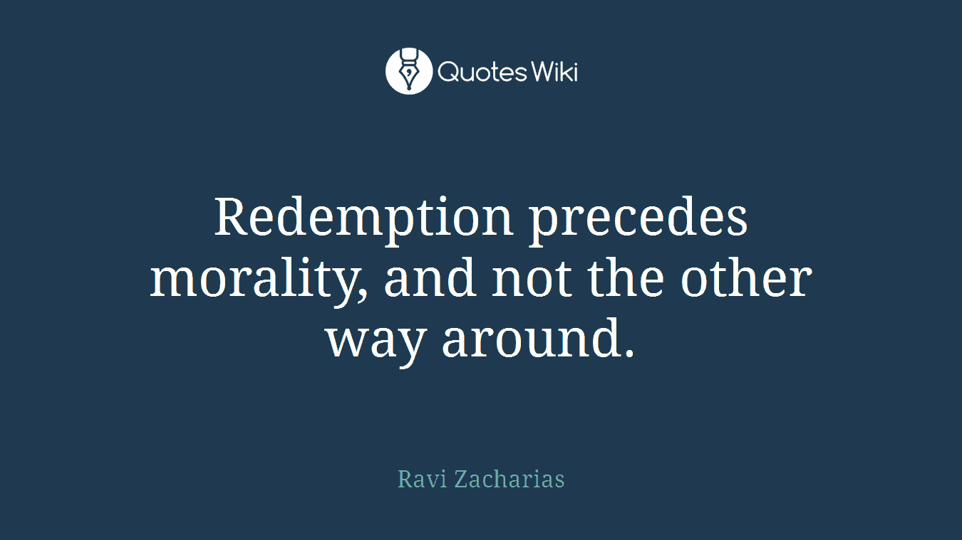 Redemption precedes morality, and not the other way around.