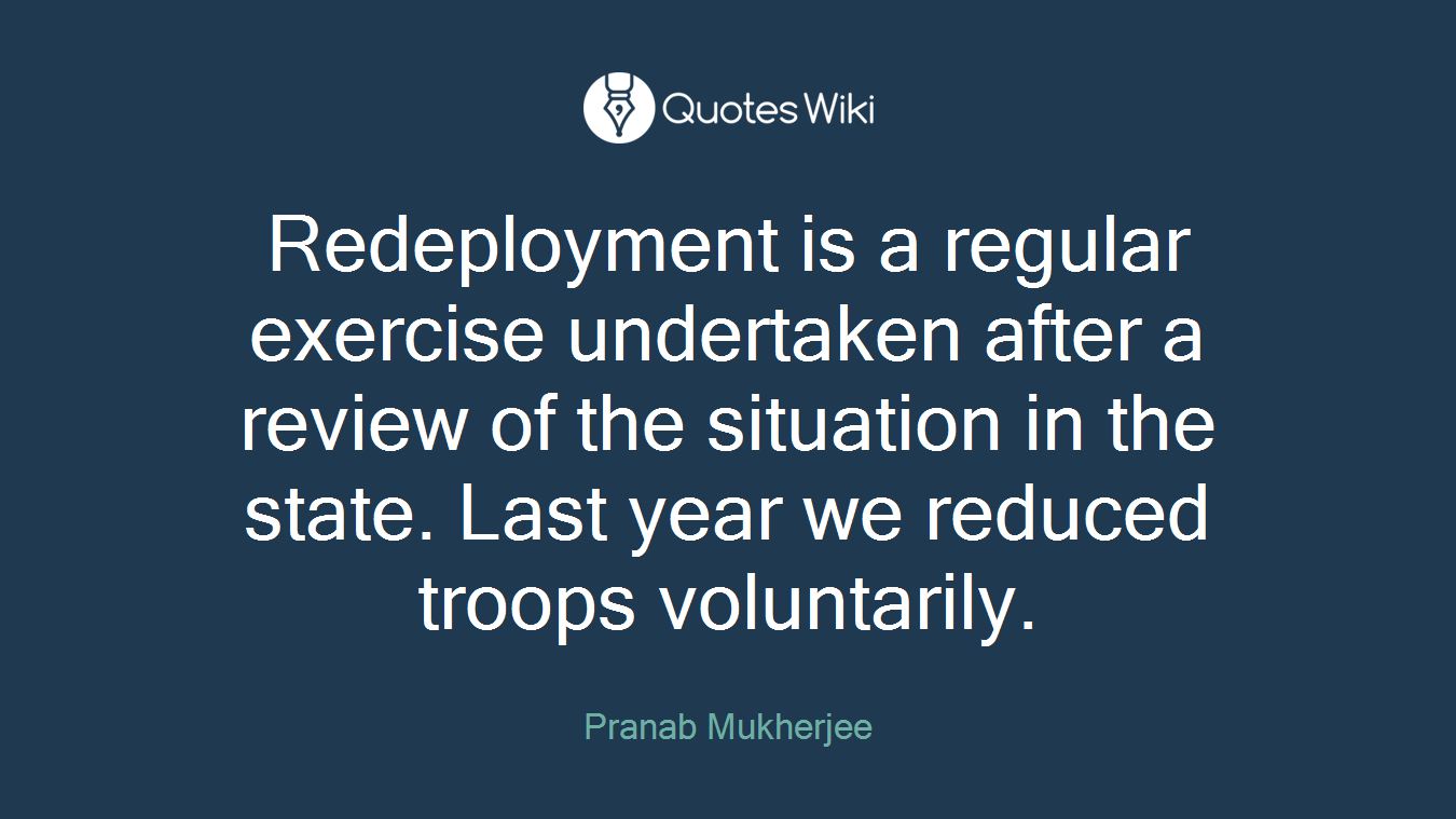 Redeployment is a regular exercise undertaken after a review of the situation in the state. Last year we reduced troops voluntarily.