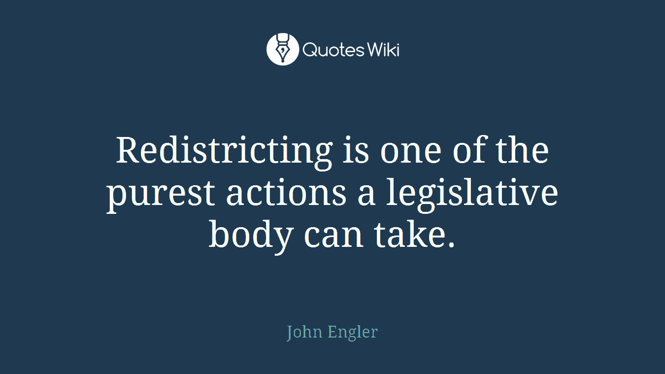 Redistricting is one of the purest actions a legislative body can take.