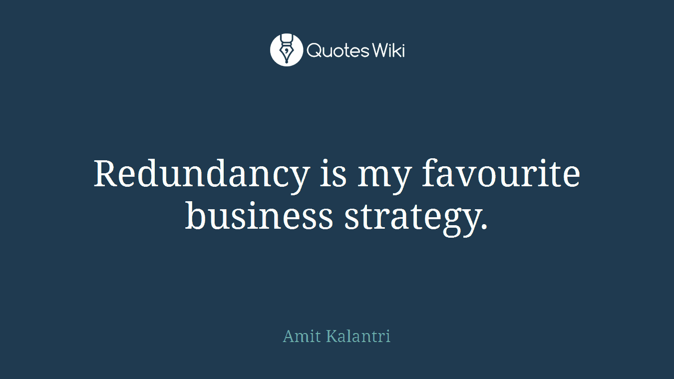 Redundancy is my favourite business strategy.