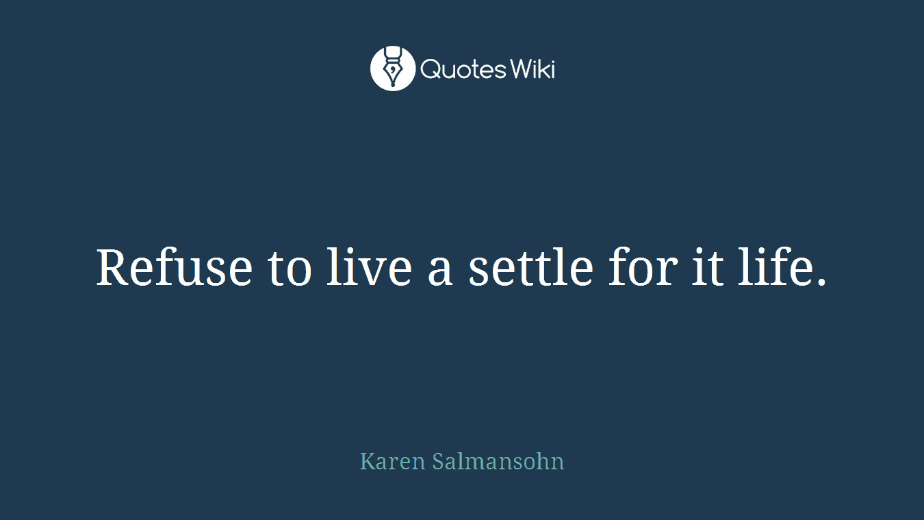 Refuse to live a settle for it life.