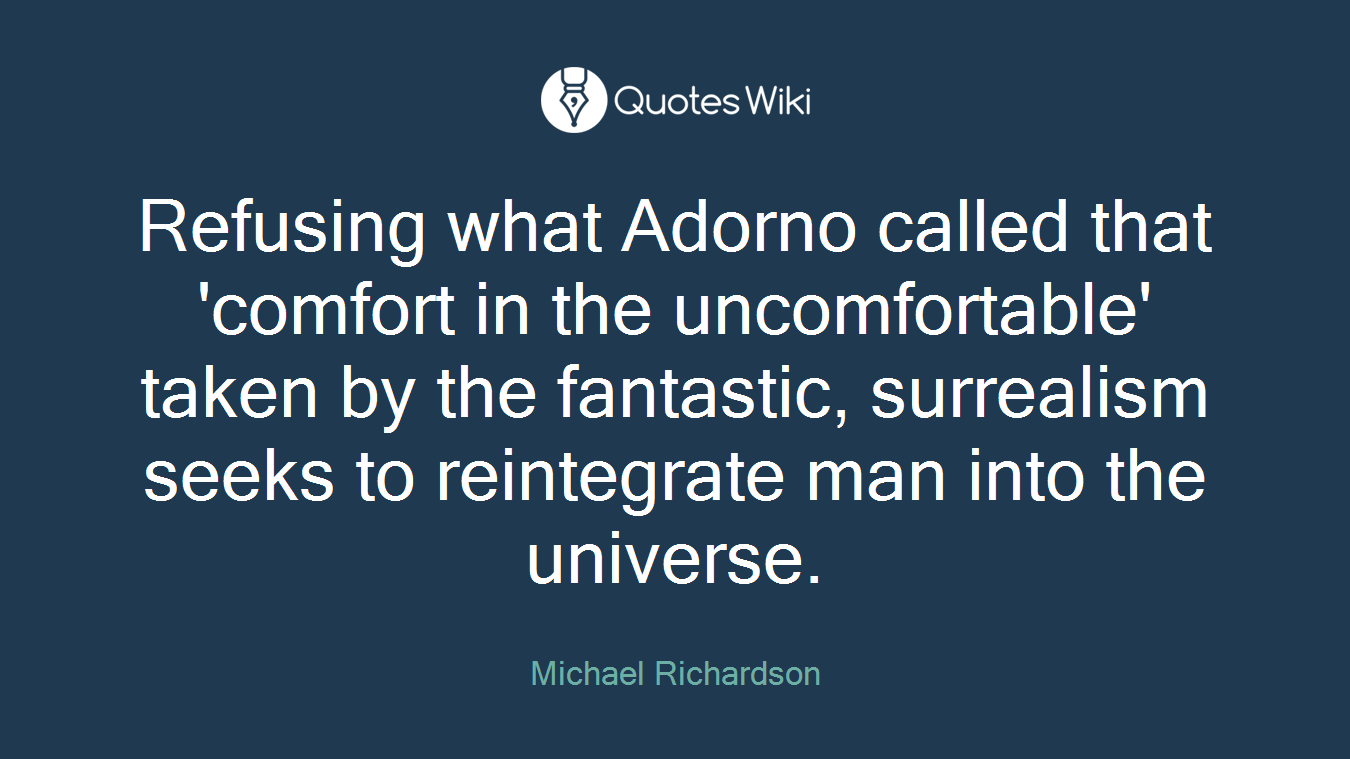 Refusing what Adorno called that 'comfort in the uncomfortable' taken by the fantastic, surrealism seeks to reintegrate man into the universe.