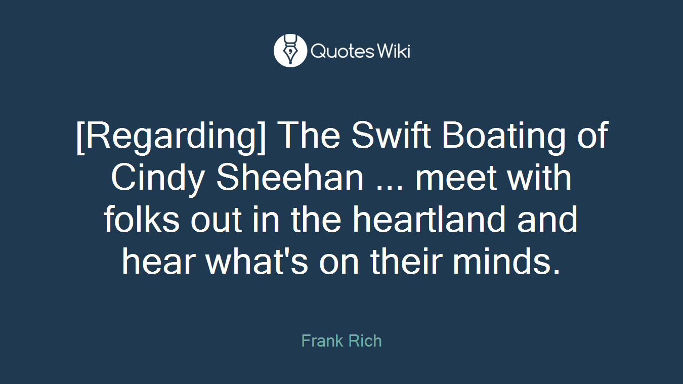 [Regarding] The Swift Boating of Cindy Sheehan ... meet with folks out in the heartland and hear what's on their minds.