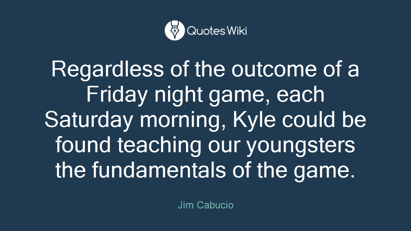 Regardless of the outcome of a Friday night game, each Saturday morning, Kyle could be found teaching our youngsters the fundamentals of the game.