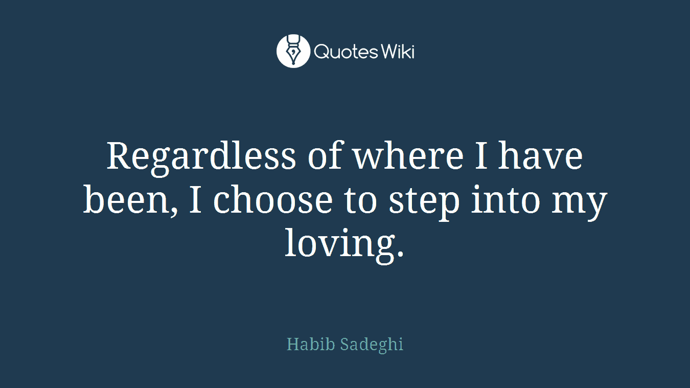 Regardless of where I have been, I choose to step into my loving.