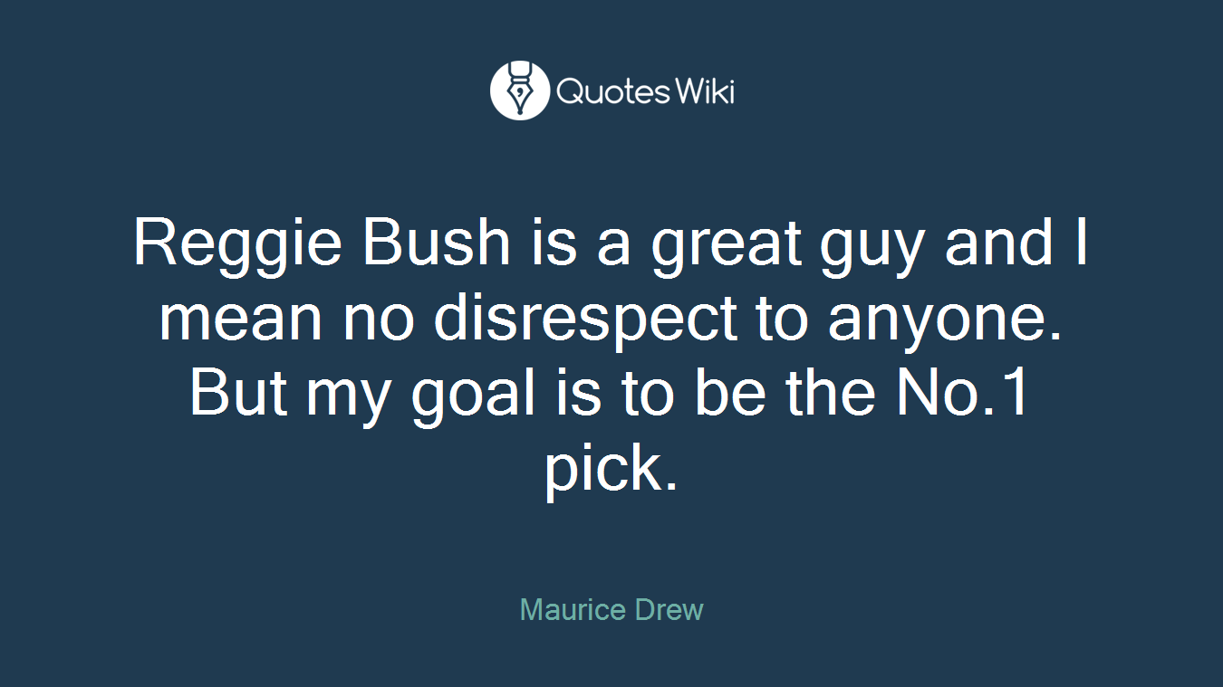 Reggie Bush is a great guy and I mean no disrespect to anyone. But my goal is to be the No.1 pick.