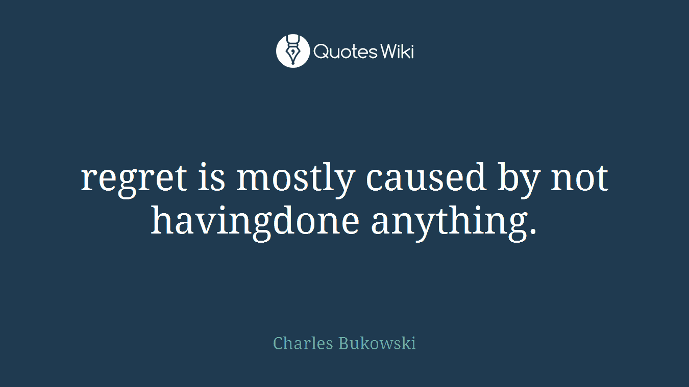 regret is mostly caused by not havingdone anything.
