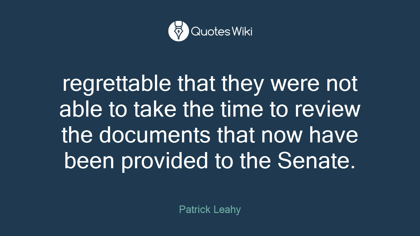 regrettable that they were not able to take the time to review the documents that now have been provided to the Senate.
