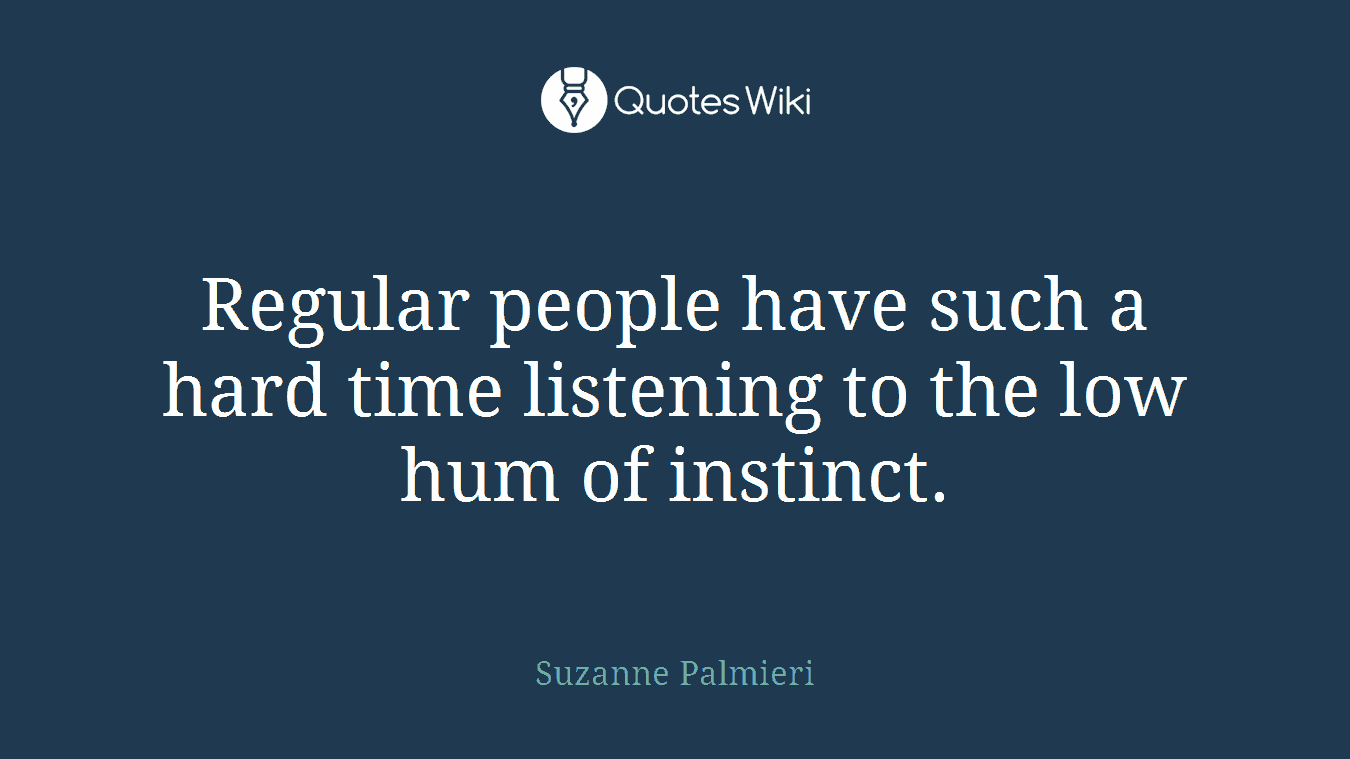 Regular people have such a hard time listening to the low hum of instinct.