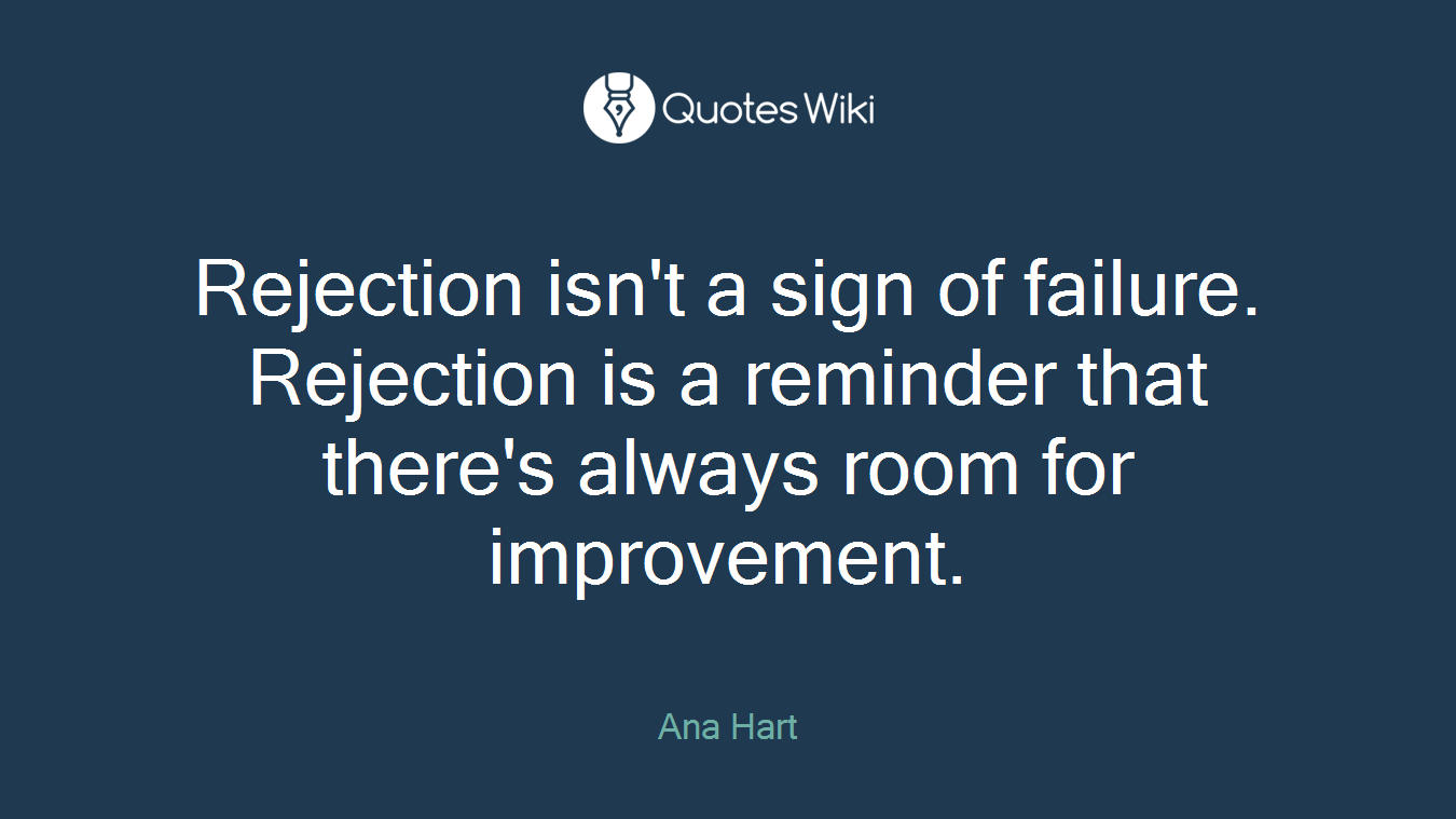 Rejection isn't a sign of failure. Rejection is a reminder that there's always room for improvement.