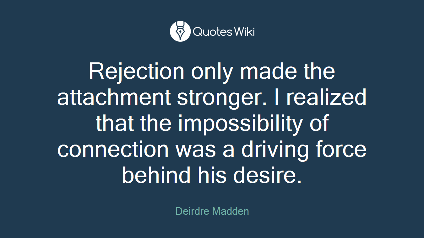 Rejection only made the attachment stronger. I realized that the impossibility of connection was a driving force behind his desire.