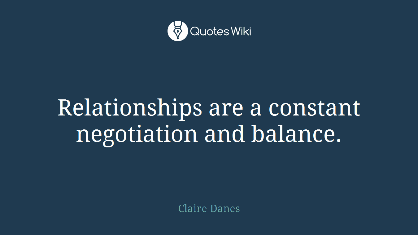 Relationships are a constant negotiation and balance.