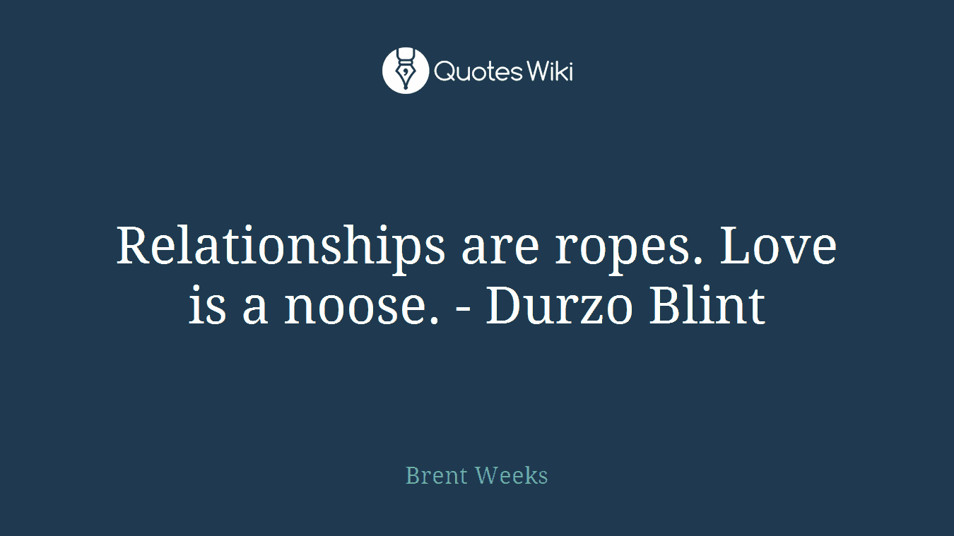 Relationships are ropes. Love is a noose. - Durzo Blint