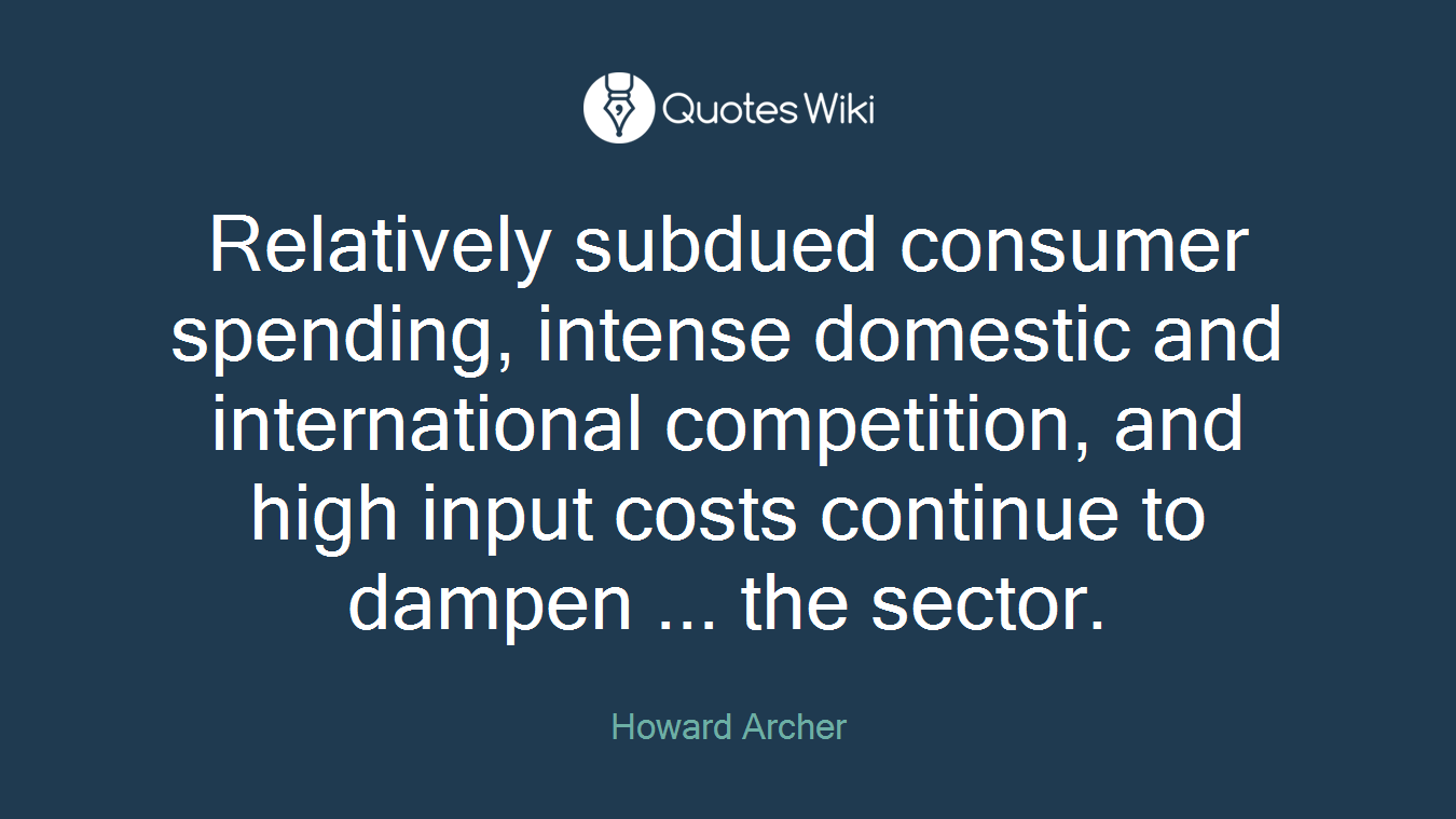 Relatively subdued consumer spending, intense domestic and international competition, and high input costs continue to dampen ... the sector.