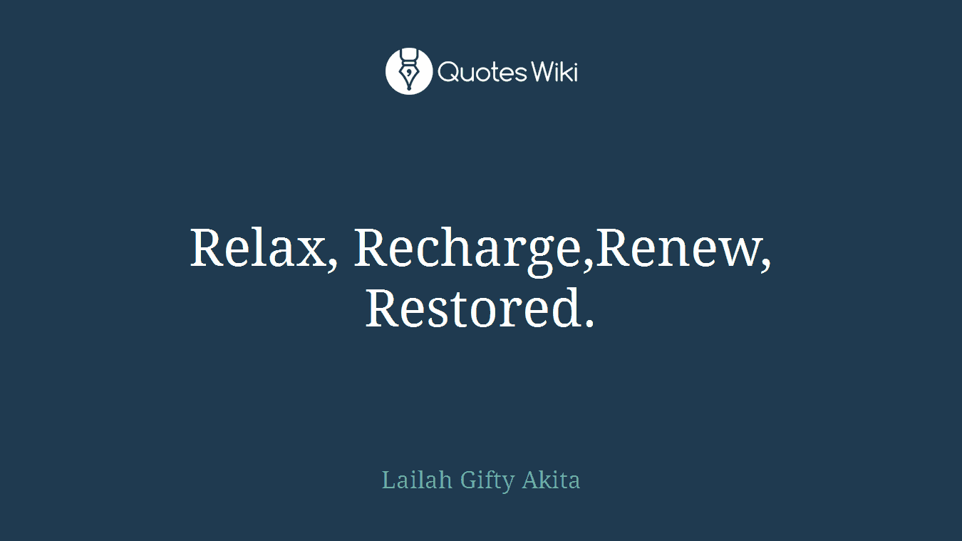 Relax, Recharge,Renew, Restored.