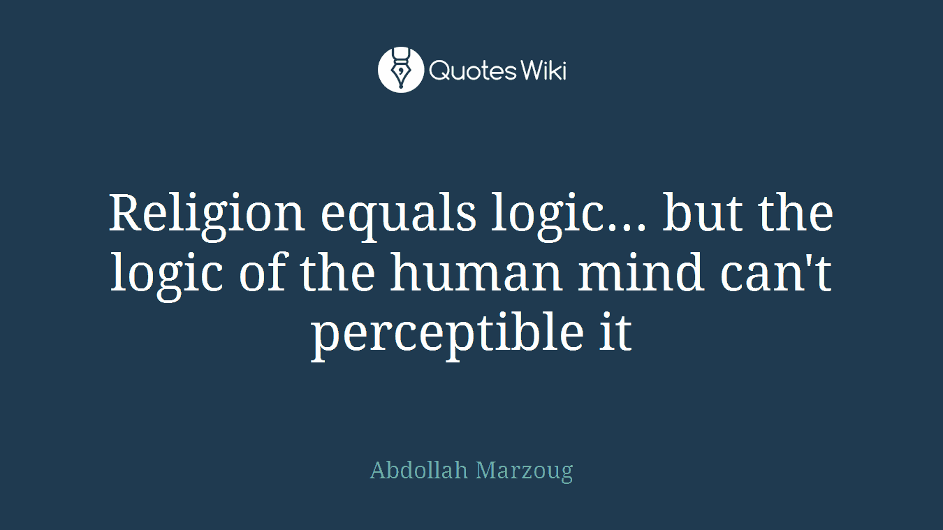Religion equals logic... but the logic of the human mind can't perceptible it