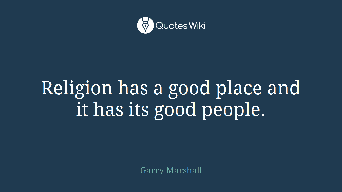 Religion has a good place and it has its good people.
