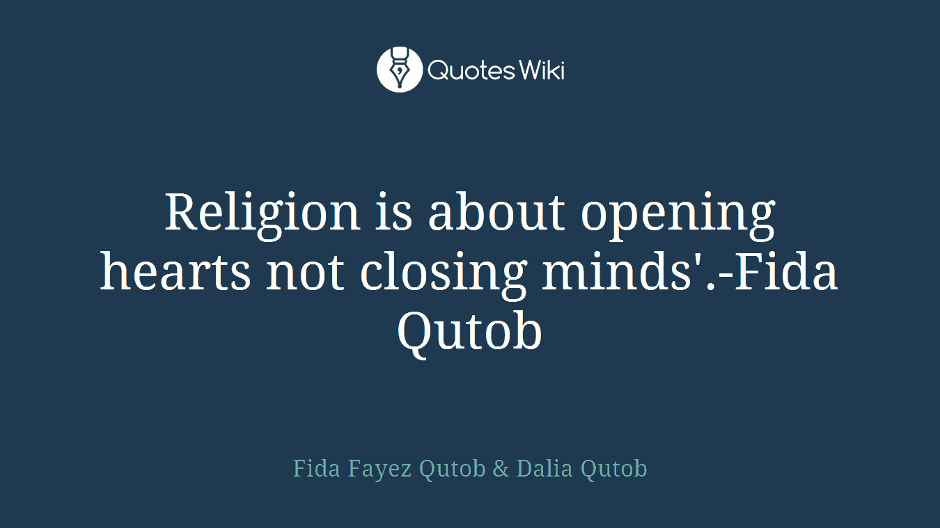 Religion is about opening hearts not closing minds'.-Fida Qutob