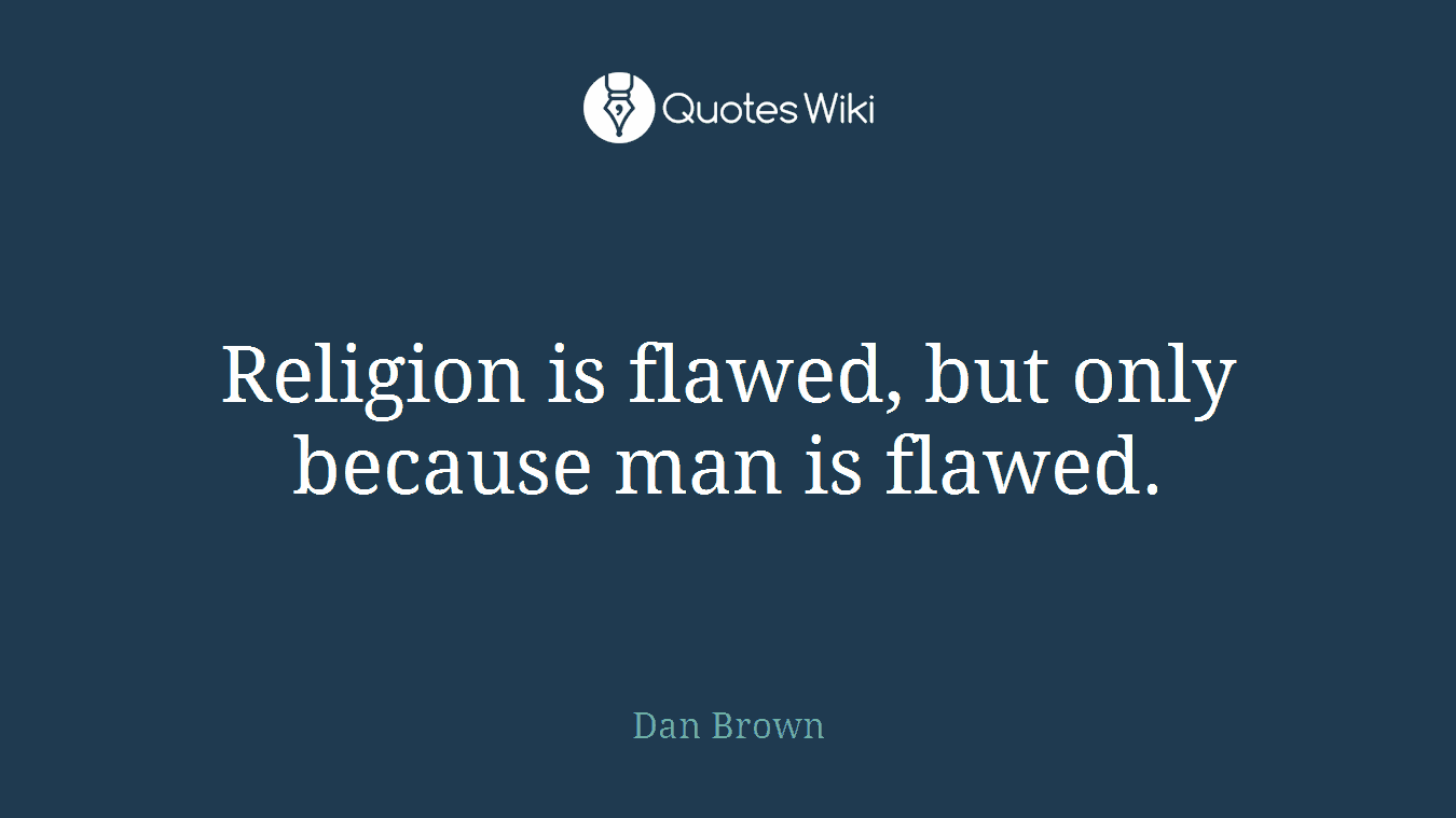 Religion is flawed, but only because man is flawed.