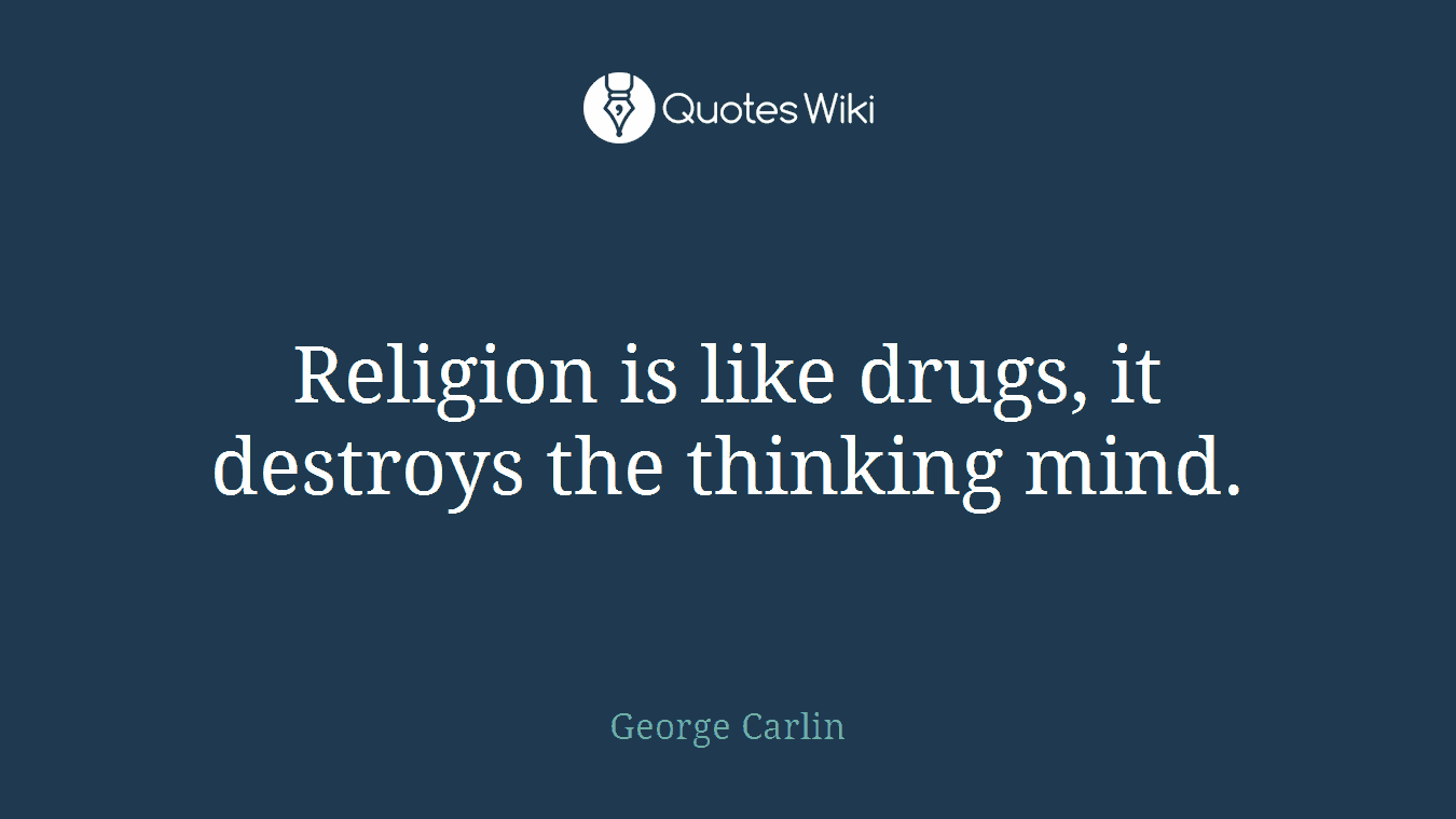 Religion is like drugs, it destroys the thinking mind.