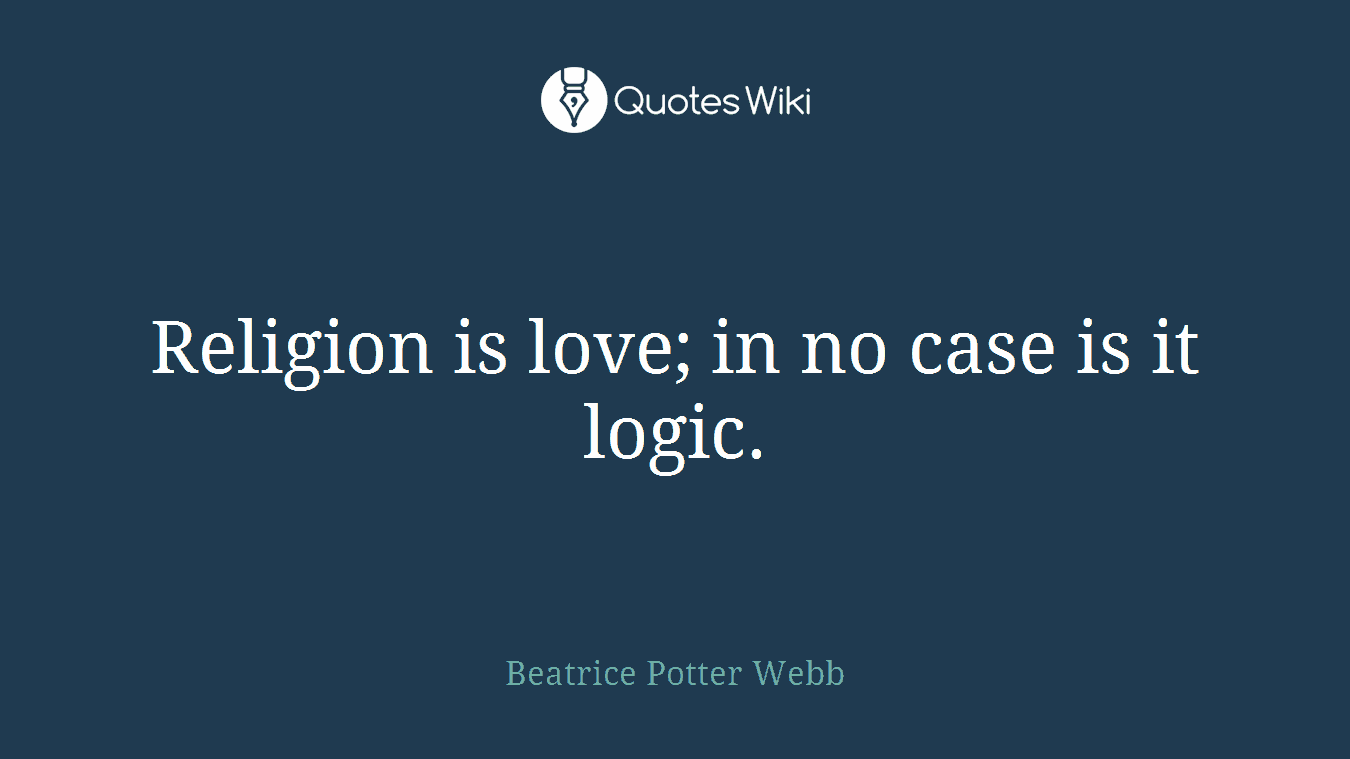 Religion is love; in no case is it logic.