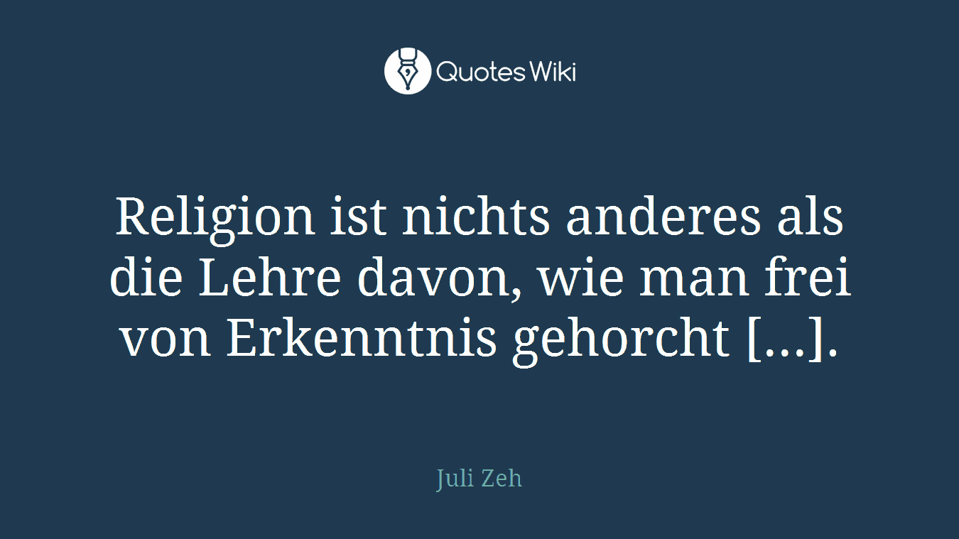 Religion ist nichts anderes als die Lehre davon, wie man frei von Erkenntnis gehorcht [...].