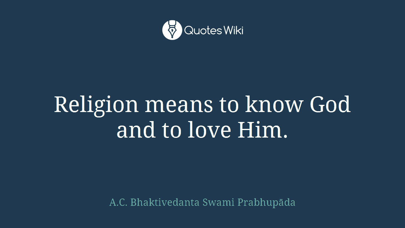 Religion means to know God and to love Him.