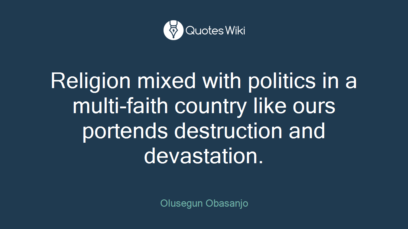 Religion mixed with politics in a multi-faith country like ours portends destruction and devastation.