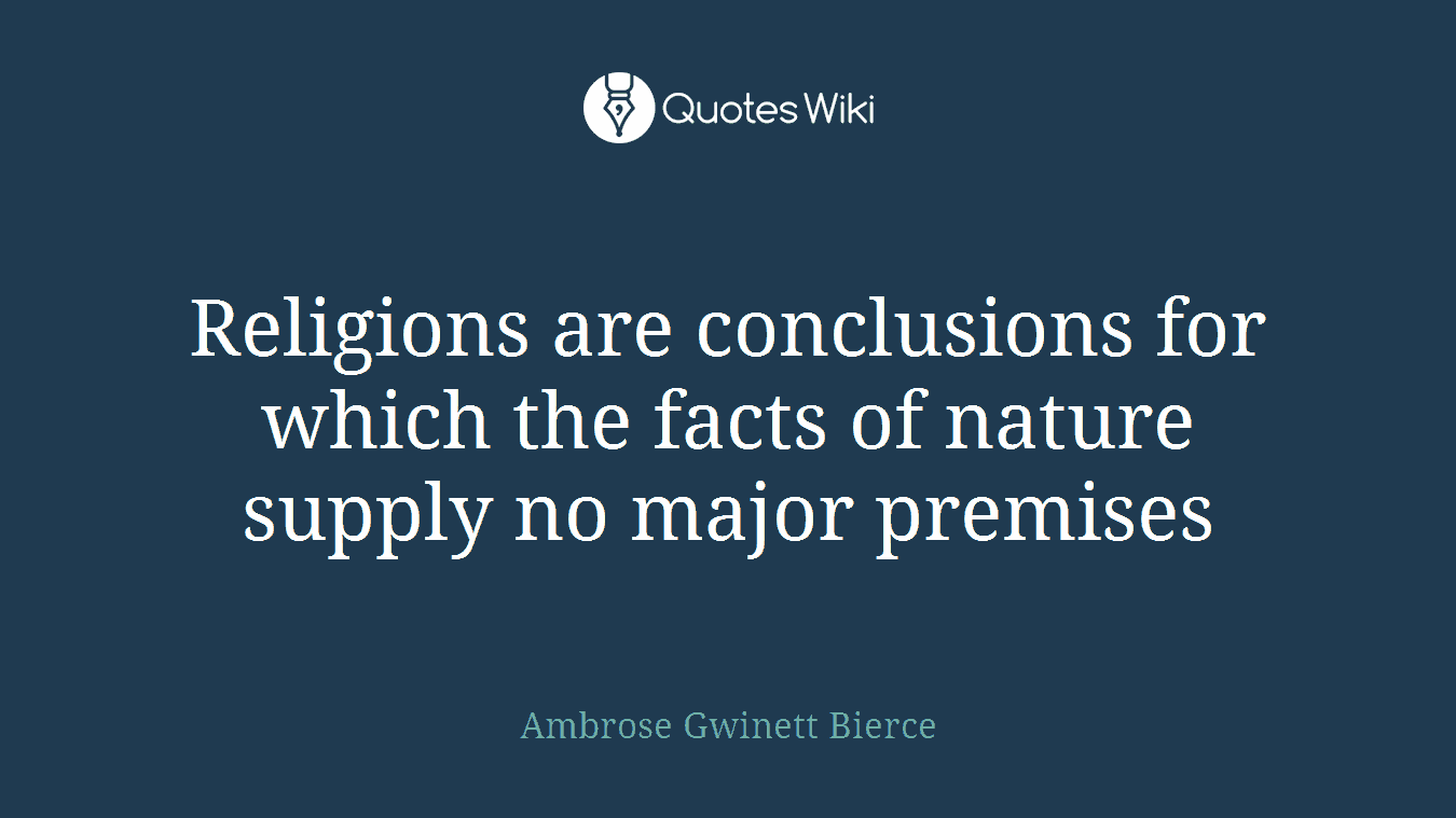 Religions are conclusions for which the facts of nature supply no major premises