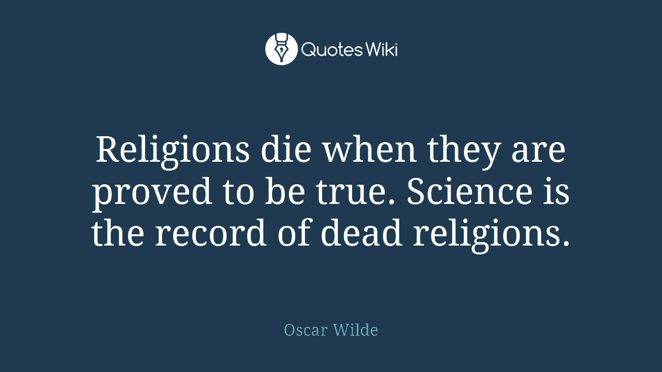 Religions die when they are proved to be true. Science is the record of dead religions.