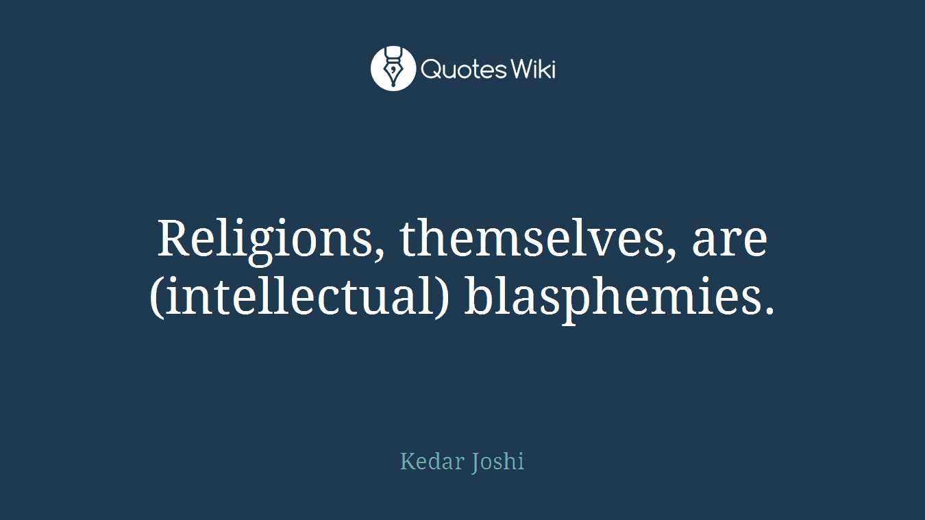 Religions, themselves, are (intellectual) blasphemies.