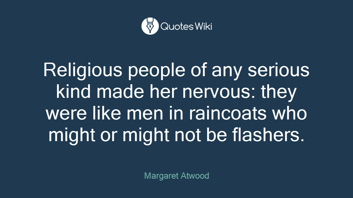 Religious people of any serious kind made her nervous: they were like men in raincoats who might or might not be flashers.