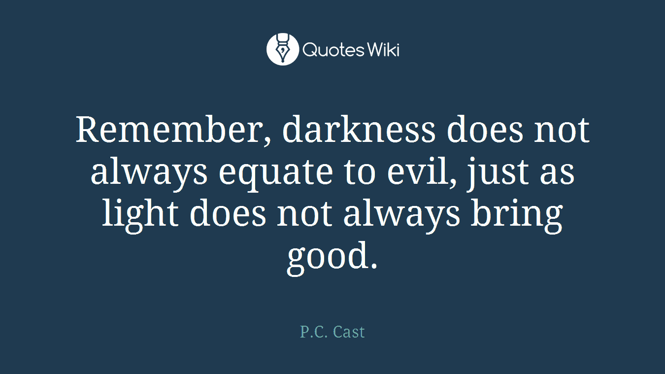 Remember, darkness does not always equate to evil, just as light does not always bring good.