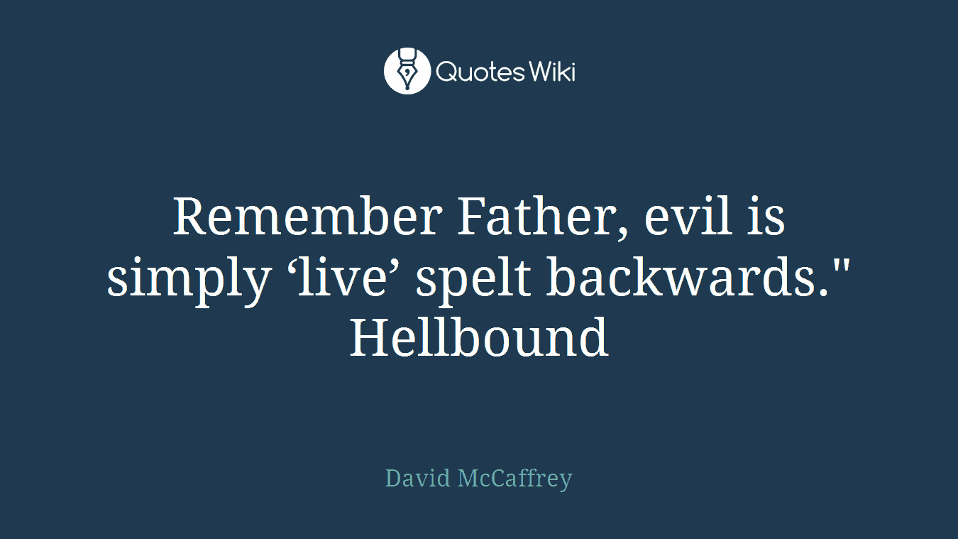 Remember Father, evil is simply ‘live’ spelt backwards." Hellbound