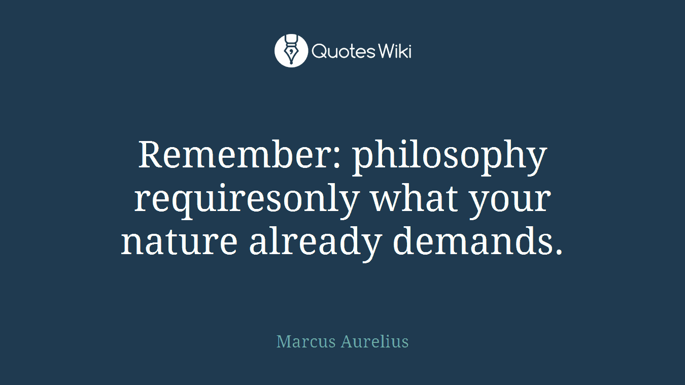 Remember: philosophy requiresonly what your nature already demands.
