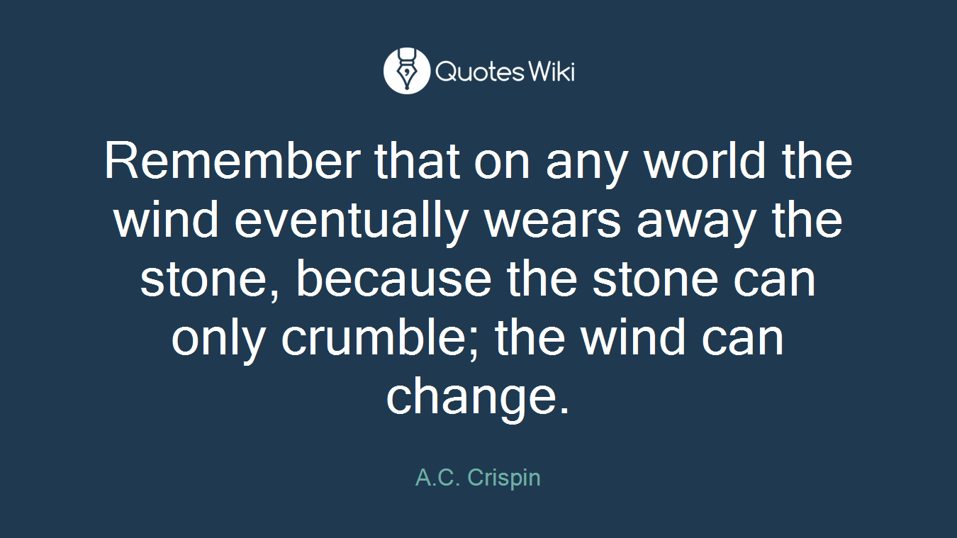 Remember that on any world the wind eventually wears away the stone, because the stone can only crumble; the wind can change.