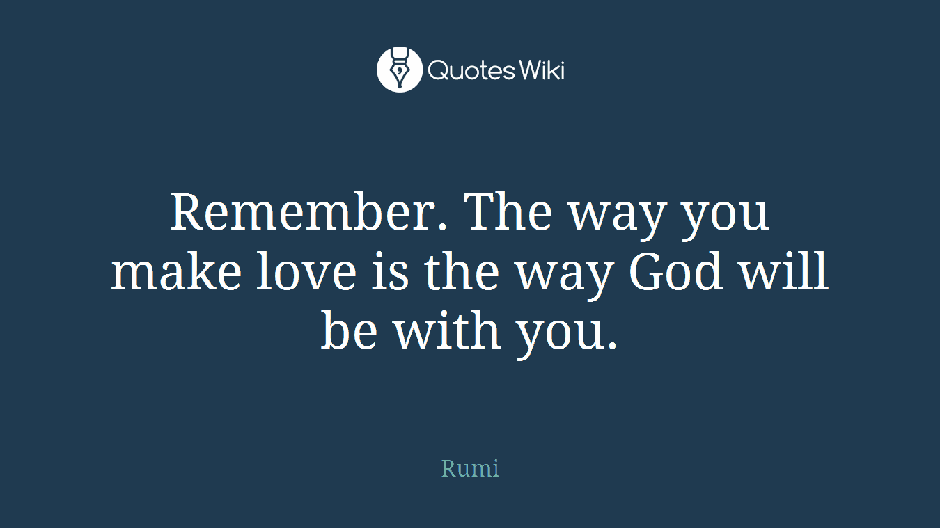 Remember. The way you make love is the way God will be with you.