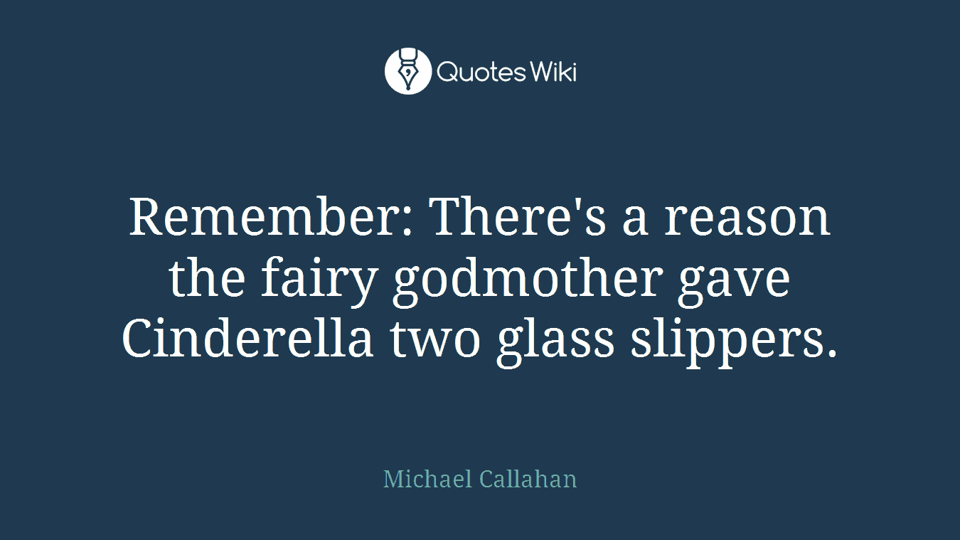 Remember: There's a reason the fairy godmother gave Cinderella two glass slippers.