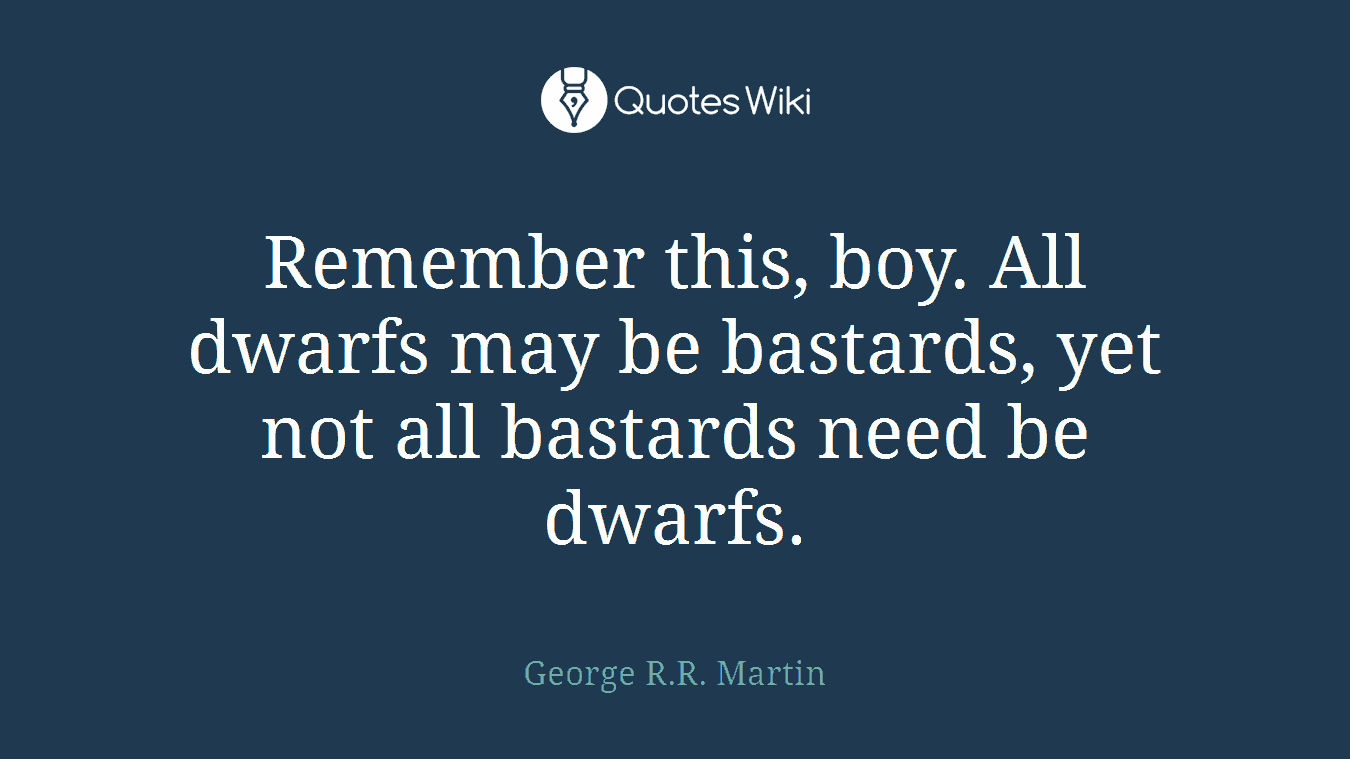 Remember this, boy. All dwarfs may be bastards, yet not all bastards need be dwarfs.