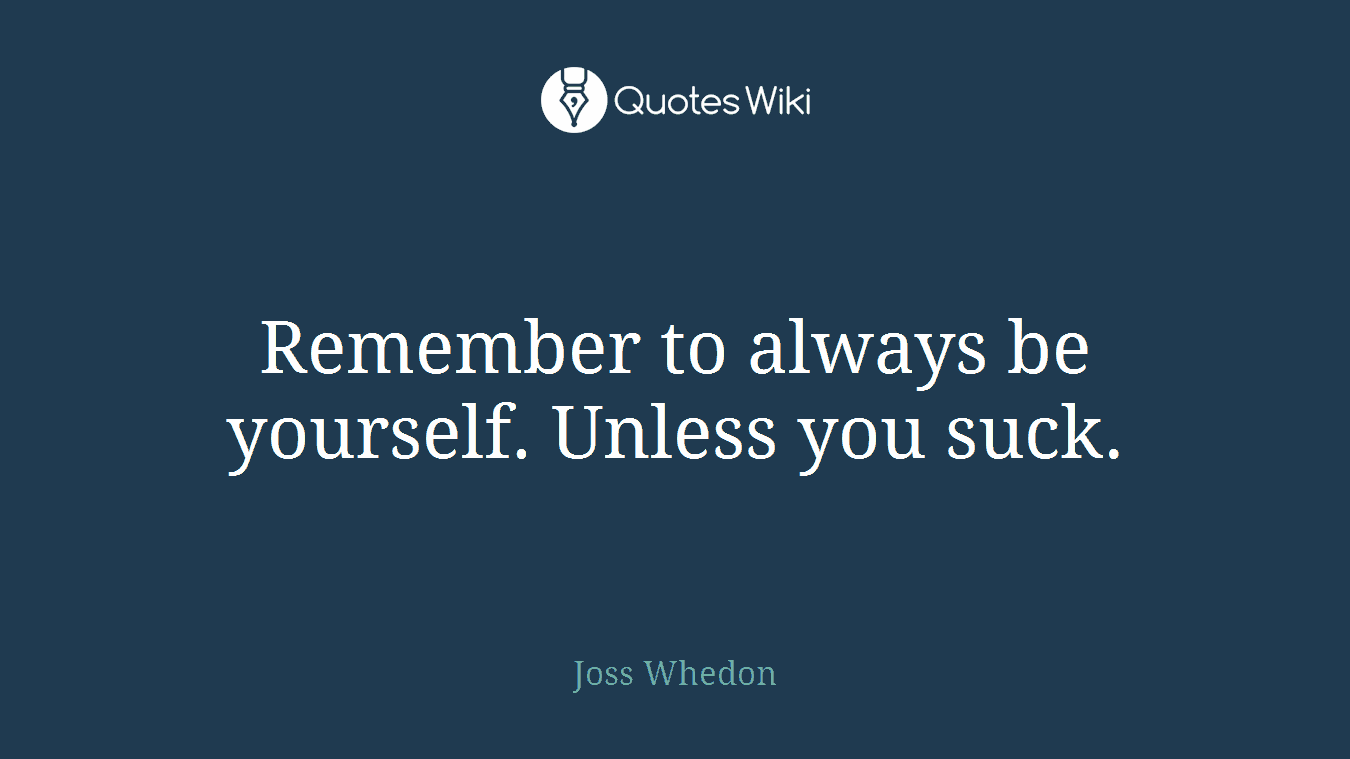Remember to always be yourself. Unless you suck.