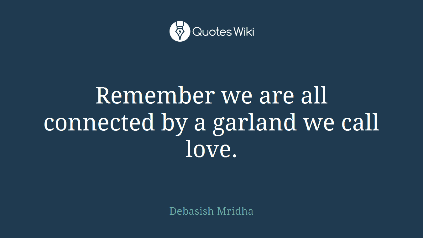 Remember we are all connected by a garland we call love.